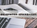 衢州连线小程序制作软件（连线应用是什么软件）