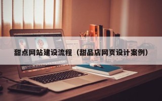 衢州甜点网站建设流程（甜品店网页设计案例）