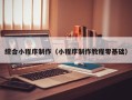 衢州综合小程序制作（小程序制作教程零基础）