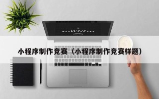 衢州小程序制作竞赛（小程序制作竞赛样题）
