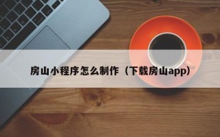 衢州房山小程序怎么制作（下载房山app）