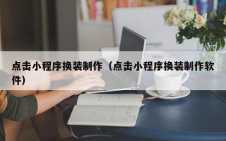 衢州点击小程序换装制作（点击小程序换装制作软件）