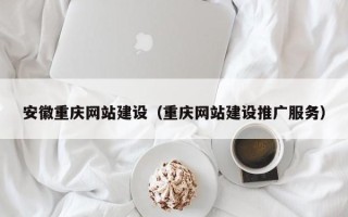 衢州安徽重庆网站建设（重庆网站建设推广服务）