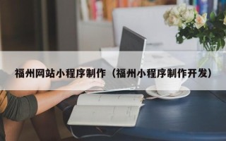 衢州福州网站小程序制作（福州小程序制作开发）