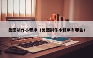 衢州美图制作小程序（美图制作小程序有哪些）