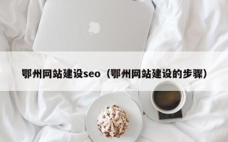 衢州鄂州网站建设seo（鄂州网站建设的步骤）