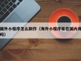 衢州国外小程序怎么制作（海外小程序能在国内用吗）