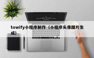 衢州towify小程序制作（小程序头像图片生成）