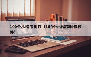 衢州100个小程序制作（100个小程序制作软件）
