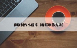 衢州春联制作小程序（春联制作方法）