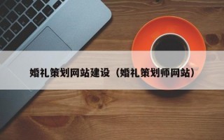 衢州婚礼策划网站建设（婚礼策划师网站）