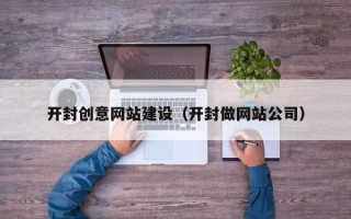 衢州开封创意网站建设（开封做网站公司）